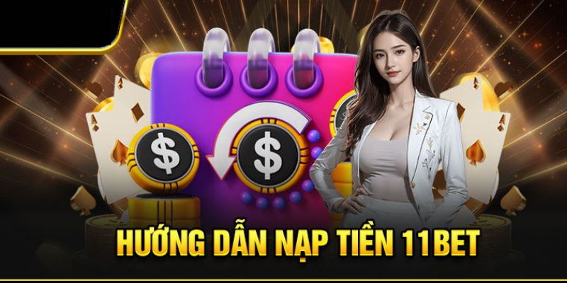 Nạp Tiền 11bet - Để Được Trải Nghiệm Cược Đỉnh Cao 2 Những điều kiện Nạp tiền 11bet mà hội viên cần nắm rõ