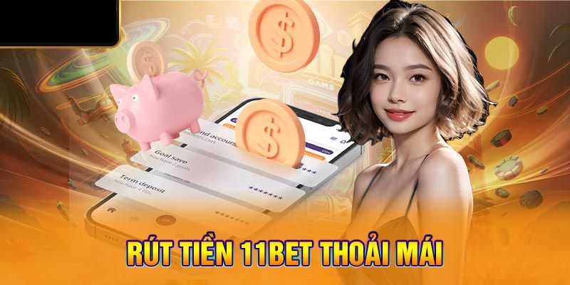 Rút Tiền 11bet - Quy Trình 5 Phút Nhanh Chóng Và Thành Công 4 Giải đáp một vài thắc mắc về rút vốn